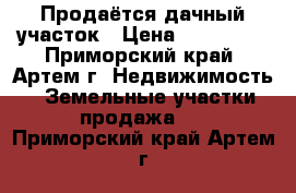 Продаётся дачный участок › Цена ­ 600 000 - Приморский край, Артем г. Недвижимость » Земельные участки продажа   . Приморский край,Артем г.